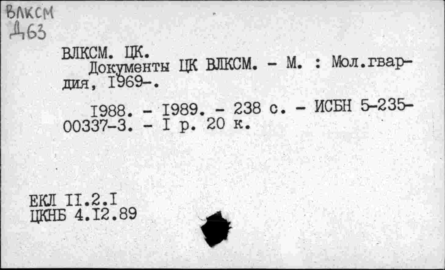 ﻿ЬЛКСМ Д65
ЦК ВЛКСМ. - М. : Мол.гвар-дия, 1969-.
1988. - 1989. - 238 с. - ИСБН 5-23&-00337-3. - I р. 20 к.
ЕКЛ II.2.1